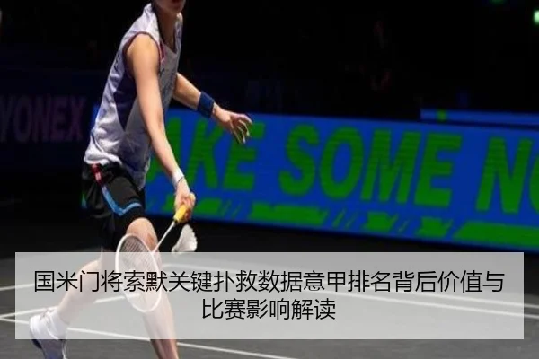 国米门将索默关键扑救数据意甲排名背后价值与比赛影响解读