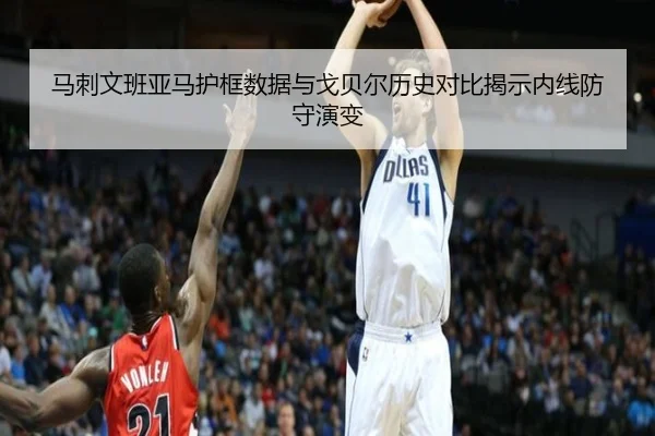 马刺文班亚马护框数据与戈贝尔历史对比揭示内线防守演变