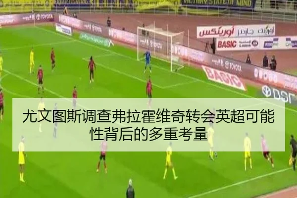 尤文图斯调查弗拉霍维奇转会英超可能性背后的多重考量