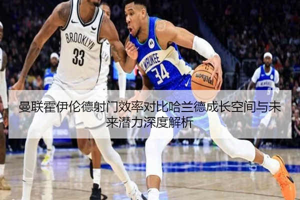 曼联霍伊伦德射门效率对比哈兰德成长空间与未来潜力深度解析