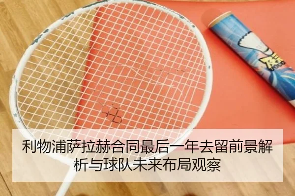 利物浦萨拉赫合同最后一年去留前景解析与球队未来布局观察