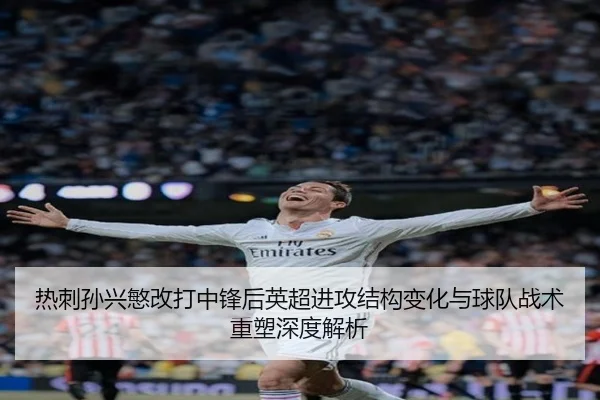 热刺孙兴慜改打中锋后英超进攻结构变化与球队战术重塑深度解析