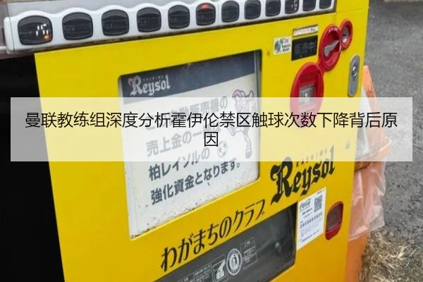 曼联教练组深度分析霍伊伦禁区触球次数下降背后原因