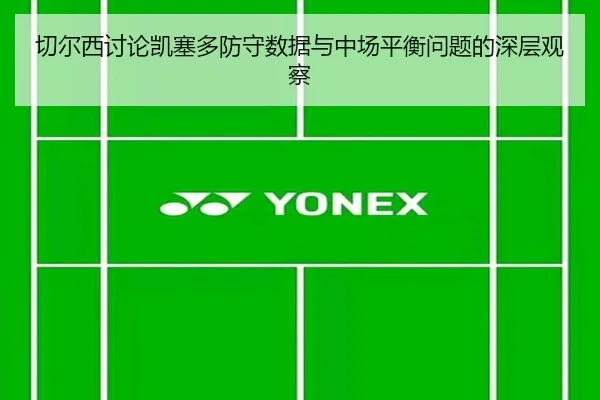 切尔西讨论凯塞多防守数据与中场平衡问题的深层观察