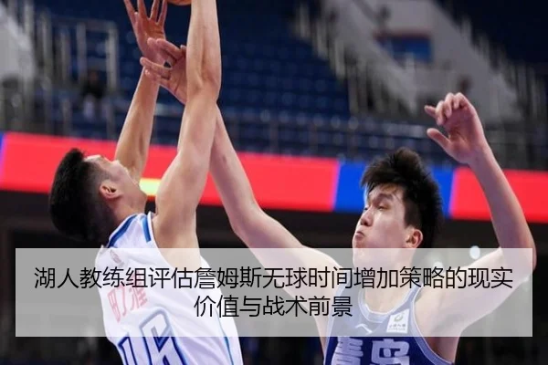 湖人教练组评估詹姆斯无球时间增加策略的现实价值与战术前景