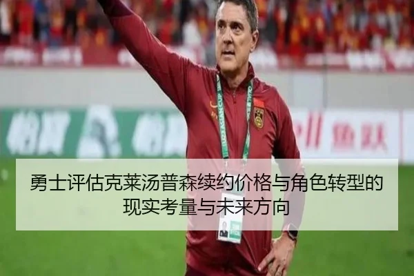 勇士评估克莱汤普森续约价格与角色转型的现实考量与未来方向