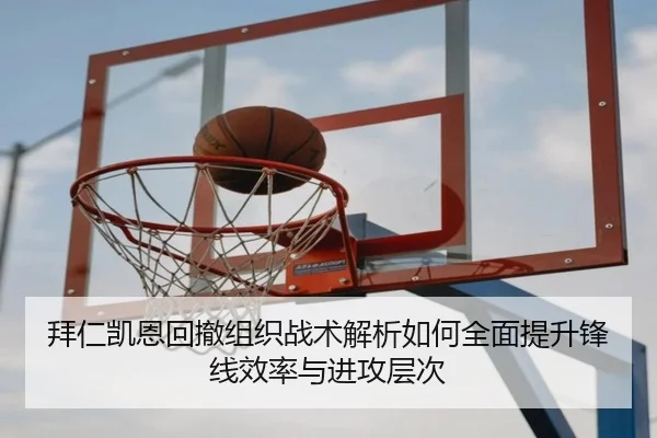 拜仁凯恩回撤组织战术解析如何全面提升锋线效率与进攻层次