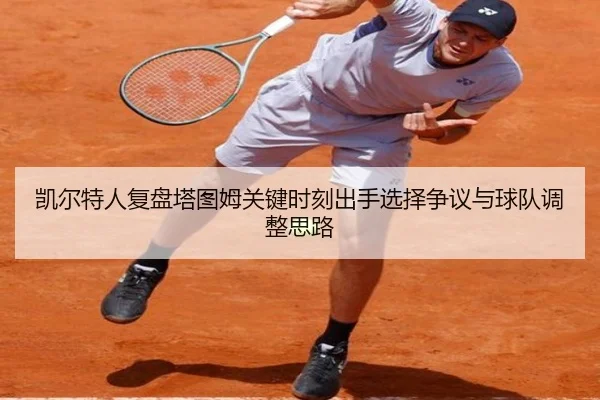 凯尔特人复盘塔图姆关键时刻出手选择争议与球队调整思路