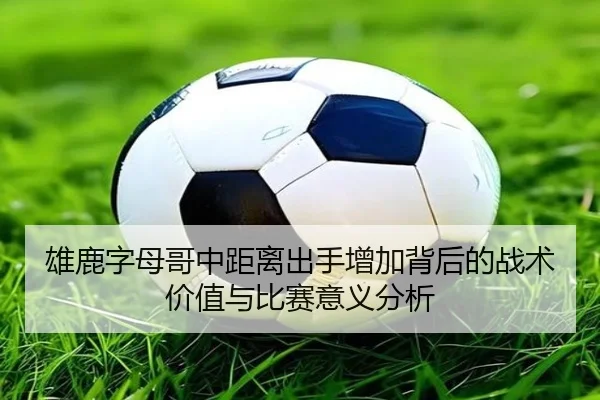 雄鹿字母哥中距离出手增加背后的战术价值与比赛意义分析