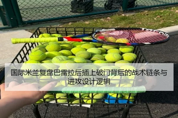 国际米兰复盘巴雷拉后插上破门背后的战术链条与进攻设计逻辑