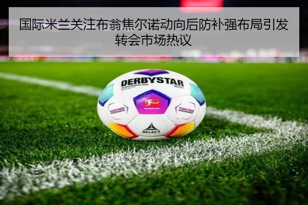 国际米兰关注布翁焦尔诺动向后防补强布局引发转会市场热议