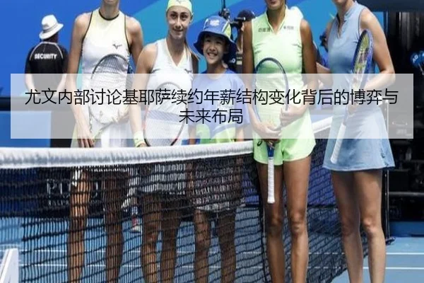 尤文内部讨论基耶萨续约年薪结构变化背后的博弈与未来布局