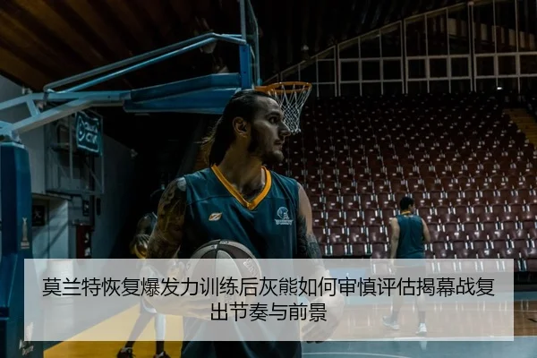 莫兰特恢复爆发力训练后灰熊如何审慎评估揭幕战复出节奏与前景