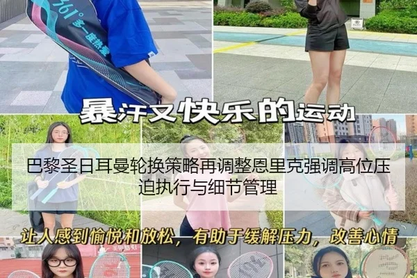 巴黎圣日耳曼轮换策略再调整恩里克强调高位压迫执行与细节管理